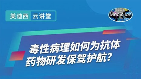 【云講堂】毒性病理如何為抗體藥物研發(fā)保駕護(hù)航？